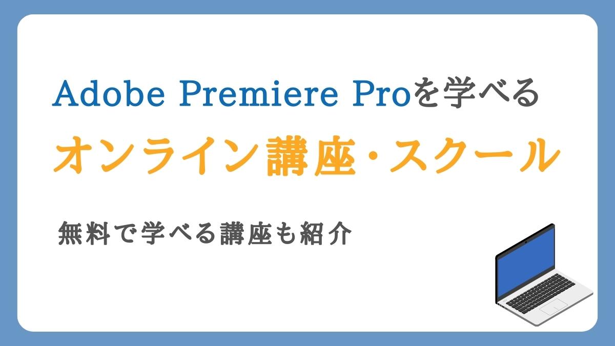 Adobe Premiere Proを学べるオンライン講座・スクール11選【無料あり】
