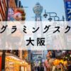 大阪で学べるプログラミングスクールおすすめ15選【安いかつ無料あり】