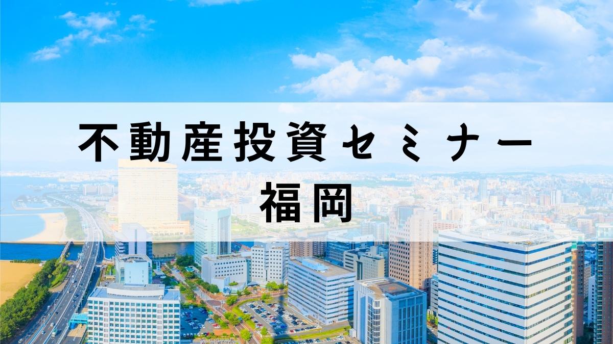 福岡で学べる不動産投資セミナー6選【投資家が無料で集まる場所にも】
