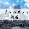 渋谷でアクセスの良いバーチャルオフィス7選【格安で法人登記可能】